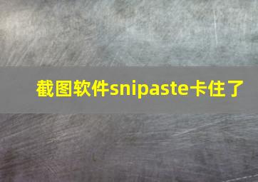 截图软件snipaste卡住了