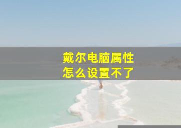 戴尔电脑属性怎么设置不了