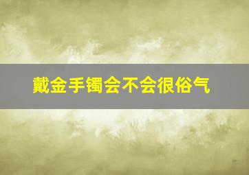 戴金手镯会不会很俗气