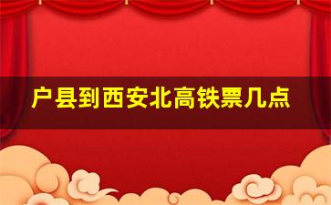 户县到西安北高铁票几点