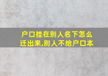 户口挂在别人名下怎么迁出来,别人不给户口本