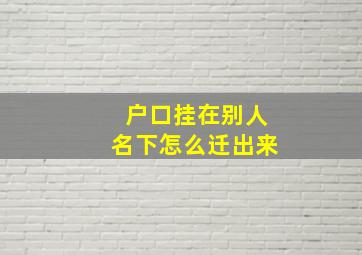 户口挂在别人名下怎么迁出来