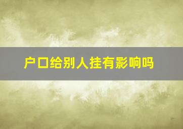 户口给别人挂有影响吗