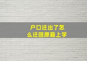 户口迁出了怎么迁回原籍上学