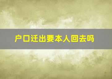 户口迁出要本人回去吗