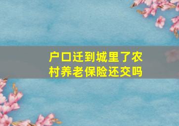 户口迁到城里了农村养老保险还交吗