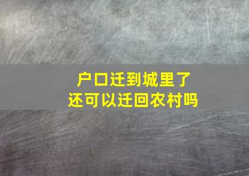 户口迁到城里了还可以迁回农村吗