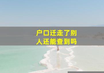 户口迁走了别人还能查到吗