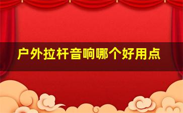 户外拉杆音响哪个好用点