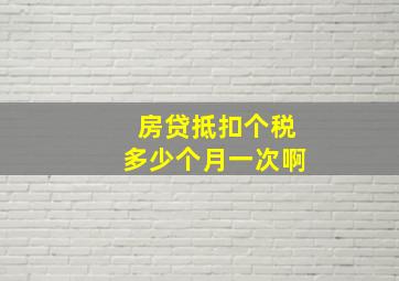 房贷抵扣个税多少个月一次啊