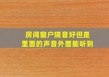 房间窗户隔音好但是里面的声音外面能听到