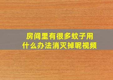 房间里有很多蚊子用什么办法消灭掉呢视频