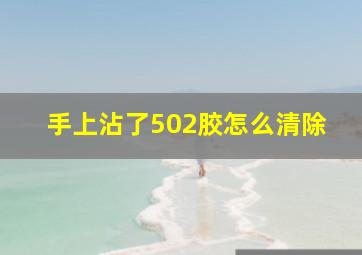 手上沾了502胶怎么清除