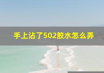 手上沾了502胶水怎么弄