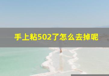 手上粘502了怎么去掉呢