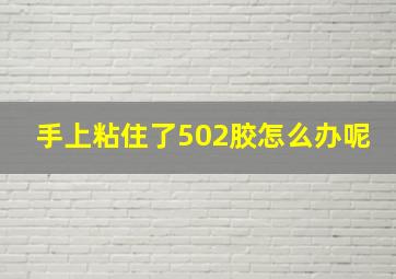 手上粘住了502胶怎么办呢