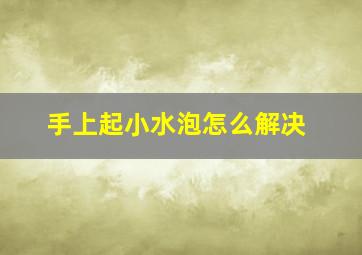 手上起小水泡怎么解决