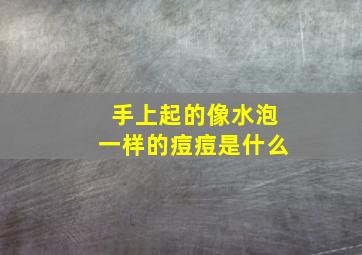 手上起的像水泡一样的痘痘是什么