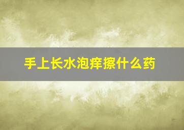 手上长水泡痒擦什么药