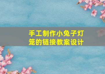 手工制作小兔子灯笼的链接教案设计