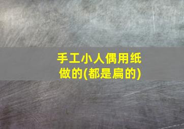 手工小人偶用纸做的(都是扁的)