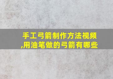 手工弓箭制作方法视频,用油笔做的弓箭有哪些