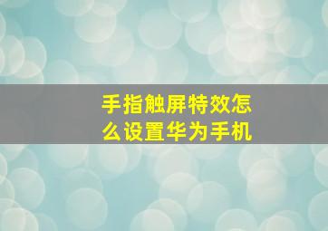 手指触屏特效怎么设置华为手机