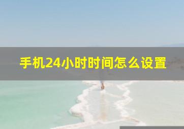 手机24小时时间怎么设置