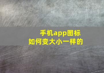 手机app图标如何变大小一样的