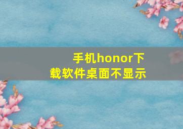 手机honor下载软件桌面不显示