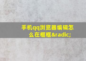 手机qq浏览器编辑怎么在框框√