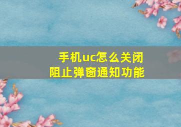 手机uc怎么关闭阻止弹窗通知功能