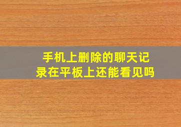 手机上删除的聊天记录在平板上还能看见吗