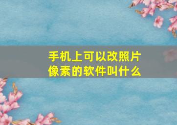 手机上可以改照片像素的软件叫什么