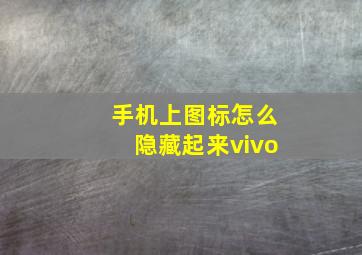 手机上图标怎么隐藏起来vivo