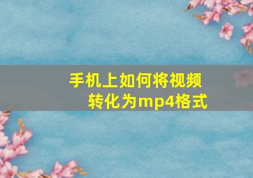 手机上如何将视频转化为mp4格式