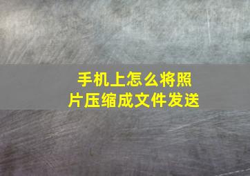 手机上怎么将照片压缩成文件发送