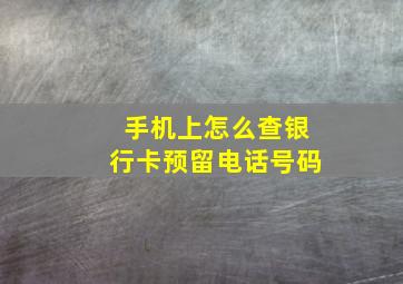 手机上怎么查银行卡预留电话号码