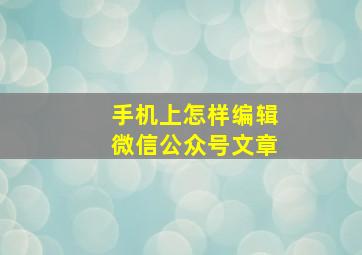 手机上怎样编辑微信公众号文章