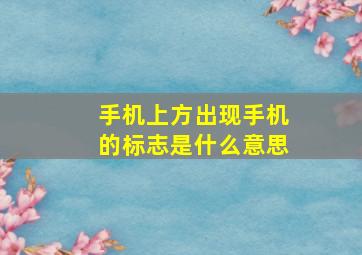 手机上方出现手机的标志是什么意思