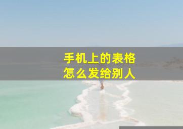 手机上的表格怎么发给别人