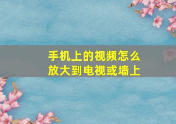 手机上的视频怎么放大到电视或墙上