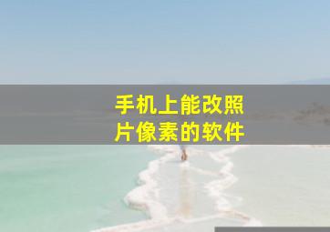 手机上能改照片像素的软件