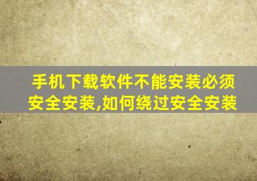 手机下载软件不能安装必须安全安装,如何绕过安全安装