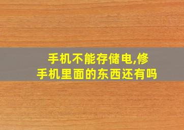 手机不能存储电,修手机里面的东西还有吗