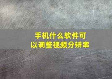 手机什么软件可以调整视频分辨率