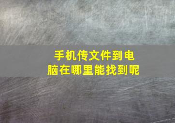 手机传文件到电脑在哪里能找到呢