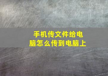 手机传文件给电脑怎么传到电脑上