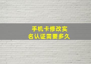 手机卡修改实名认证需要多久