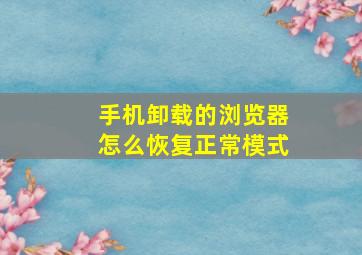 手机卸载的浏览器怎么恢复正常模式